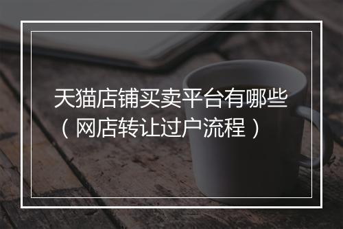 天猫店铺买卖平台有哪些（网店转让过户流程）