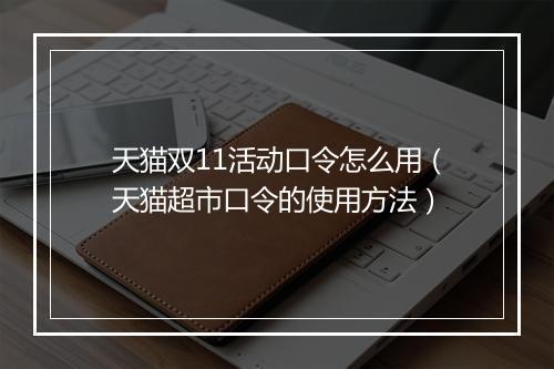 天猫双11活动口令怎么用（天猫超市口令的使用方法）