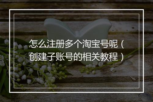 怎么注册多个淘宝号呢（创建子账号的相关教程）