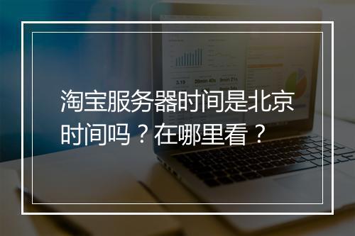 淘宝服务器时间是北京时间吗？在哪里看？