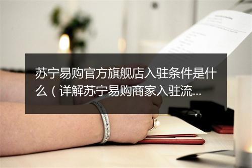 苏宁易购官方旗舰店入驻条件是什么（详解苏宁易购商家入驻流程）