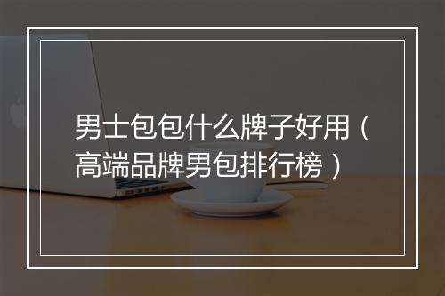 男士包包什么牌子好用（高端品牌男包排行榜）