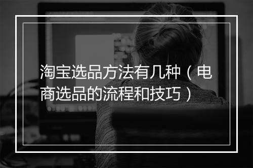 淘宝选品方法有几种（电商选品的流程和技巧）