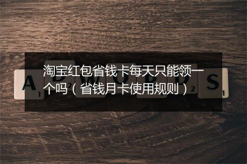 淘宝红包省钱卡每天只能领一个吗（省钱月卡使用规则）