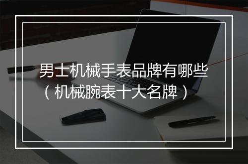 男士机械手表品牌有哪些（机械腕表十大名牌）