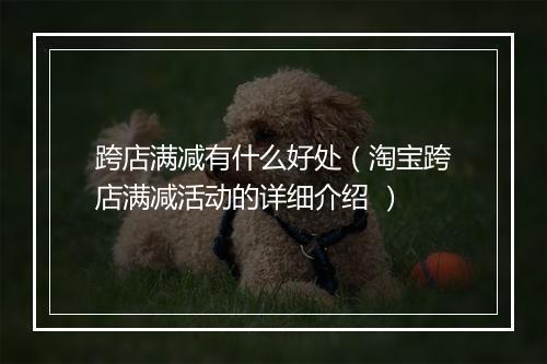 跨店满减有什么好处（淘宝跨店满减活动的详细介绍 ）