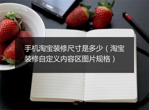手机淘宝装修尺寸是多少（淘宝装修自定义内容区图片规格）