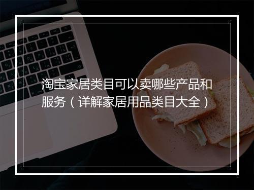 淘宝家居类目可以卖哪些产品和服务（详解家居用品类目大全）