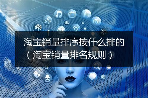 淘宝销量排序按什么排的（淘宝销量排名规则）