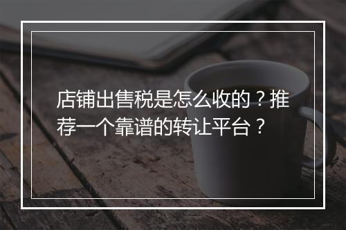 店铺出售税是怎么收的？推荐一个靠谱的转让平台？