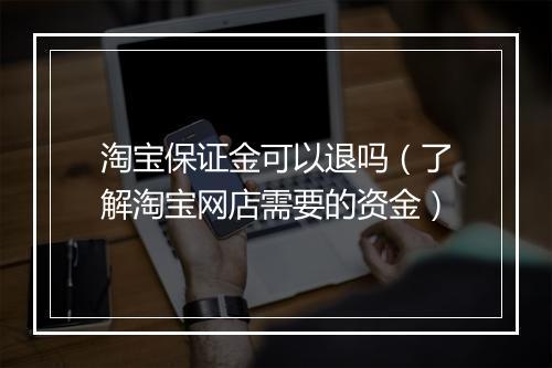 淘宝保证金可以退吗（了解淘宝网店需要的资金）