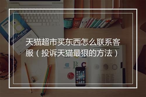 天猫超市买东西怎么联系客服（投诉天猫最狠的方法）