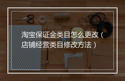 淘宝保证金类目怎么更改（店铺经营类目修改方法）