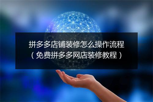 拼多多店铺装修怎么操作流程（免费拼多多网店装修教程）