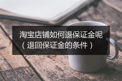 淘宝店铺如何退保证金呢（退回保证金的条件）