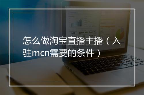 怎么做淘宝直播主播（入驻mcn需要的条件）