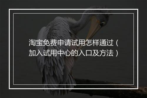 淘宝免费申请试用怎样通过（加入试用中心的入口及方法）