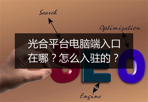 光合平台电脑端入口在哪？怎么入驻的？