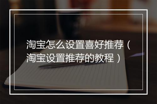 淘宝怎么设置喜好推荐（淘宝设置推荐的教程）