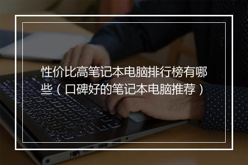 性价比高笔记本电脑排行榜有哪些（口碑好的笔记本电脑推荐）