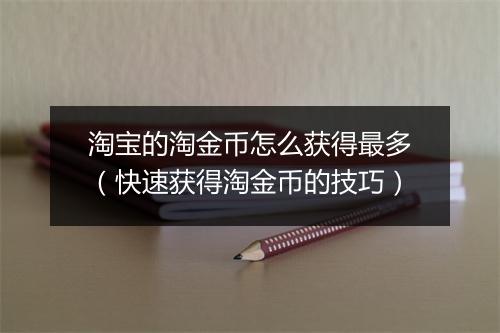 淘宝的淘金币怎么获得最多（快速获得淘金币的技巧）
