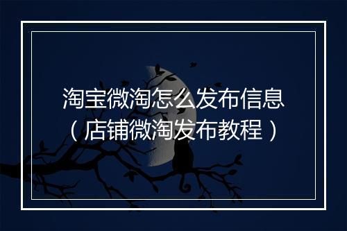 淘宝微淘怎么发布信息（店铺微淘发布教程）
