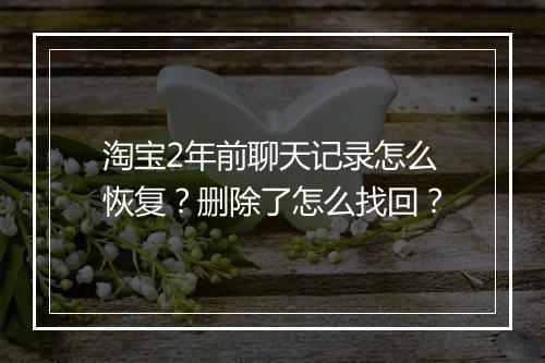 淘宝2年前聊天记录怎么恢复？删除了怎么找回？