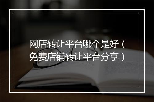 网店转让平台哪个是好（免费店铺转让平台分享）