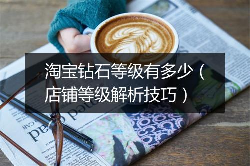 淘宝钻石等级有多少（店铺等级解析技巧）