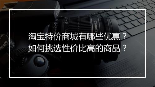 淘宝特价商城有哪些优惠？如何挑选性价比高的商品？