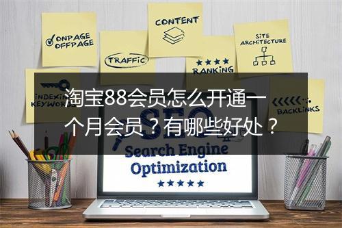 淘宝88会员怎么开通一个月会员？有哪些好处？