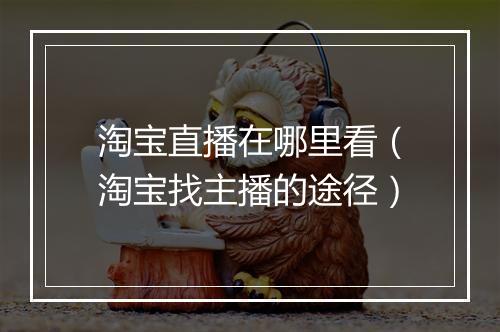 淘宝直播在哪里看（淘宝找主播的途径）