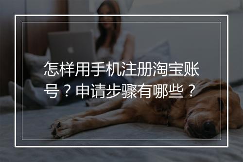 怎样用手机注册淘宝账号？申请步骤有哪些？