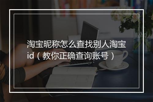 淘宝昵称怎么查找别人淘宝id（教你正确查询账号）