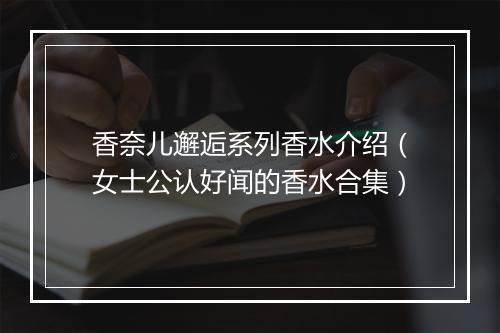 香奈儿邂逅系列香水介绍（女士公认好闻的香水合集）