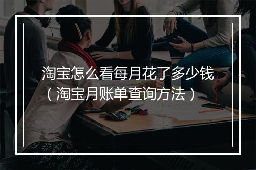 淘宝怎么看每月花了多少钱（淘宝月账单查询方法）