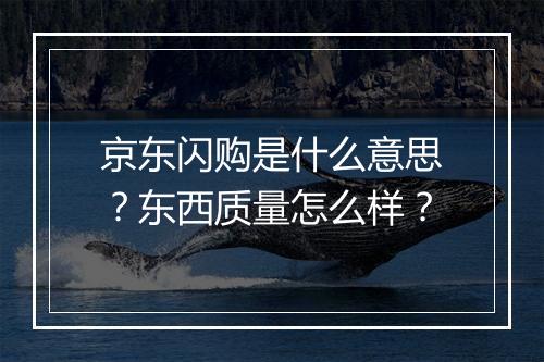 京东闪购是什么意思？东西质量怎么样？