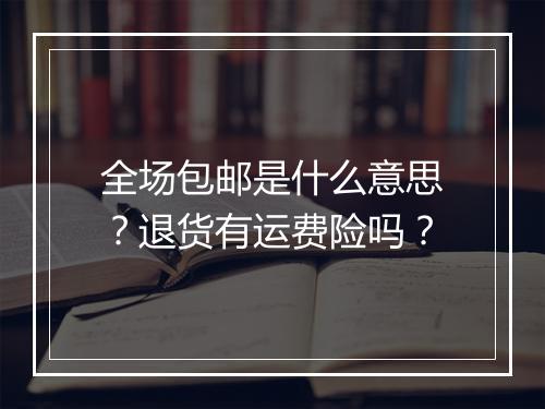 全场包邮是什么意思？退货有运费险吗？