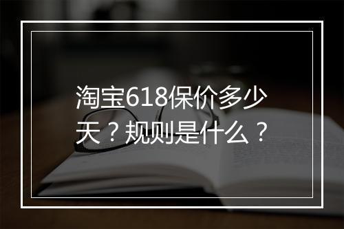 淘宝618保价多少天？规则是什么？