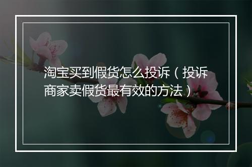 淘宝买到假货怎么投诉（投诉商家卖假货最有效的方法）