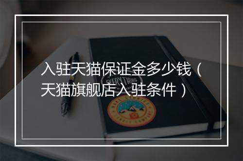 入驻天猫保证金多少钱（天猫旗舰店入驻条件）