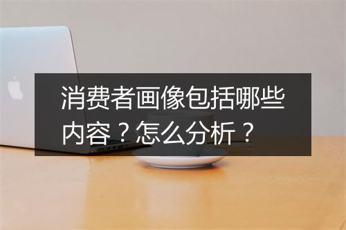 消费者画像包括哪些内容？怎么分析？