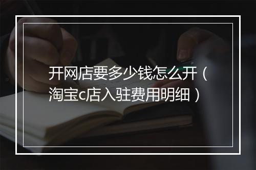 开网店要多少钱怎么开（淘宝c店入驻费用明细）
