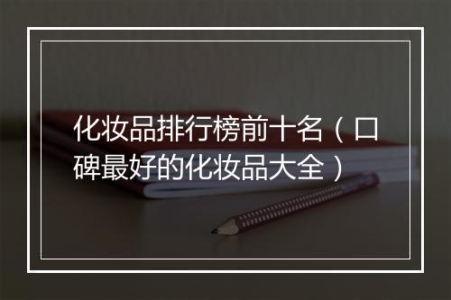 化妆品排行榜前十名（口碑最好的化妆品大全）
