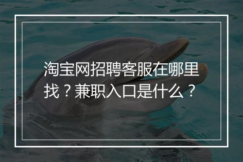 淘宝网招聘客服在哪里找？兼职入口是什么？
