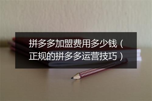 拼多多加盟费用多少钱（正规的拼多多运营技巧）