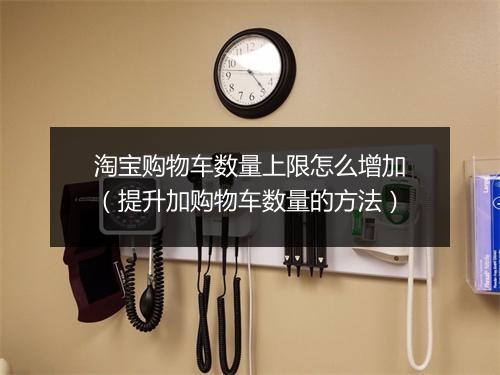 淘宝购物车数量上限怎么增加（提升加购物车数量的方法）