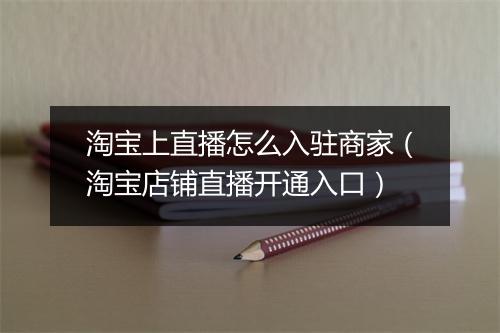 淘宝上直播怎么入驻商家（淘宝店铺直播开通入口）