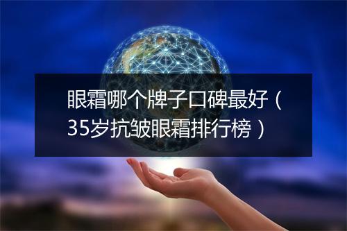 眼霜哪个牌子口碑最好（35岁抗皱眼霜排行榜）