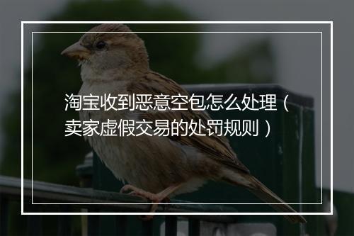 淘宝收到恶意空包怎么处理（卖家虚假交易的处罚规则）